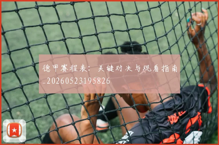 德甲赛程表：关键对决与观看指南_20260523195826
