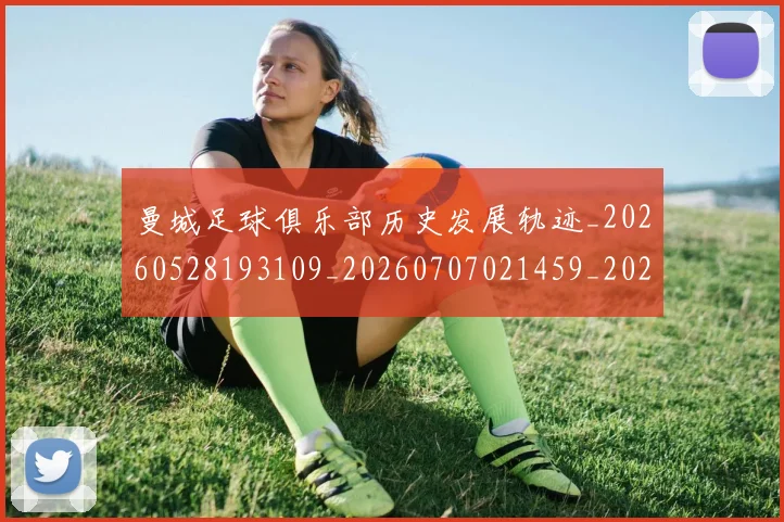 曼城足球俱乐部历史发展轨迹_20260528193109_20260707021459_20260731173246