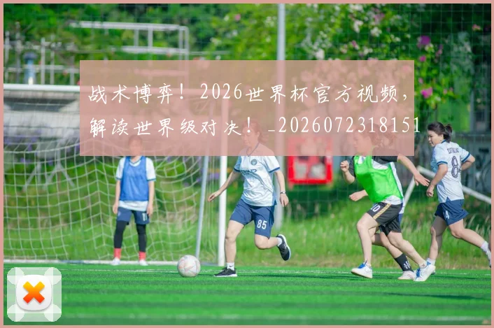战术博弈!2026世界杯官方视频,解读世界级对决!_20260723181511