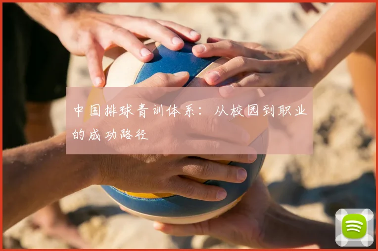 中国排球青训体系:从校园到职业的成功路径