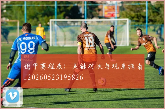 德甲赛程表：关键对决与观看指南_20260523195826
