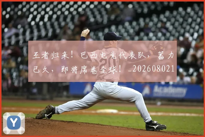 王者归来！巴西电竞代表队，蓄力已久，即将席卷全球！_20260802160140