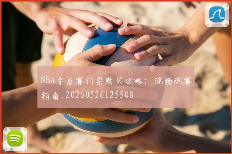 NBA季后赛门票购买攻略:现场观赛指南_20260526125508