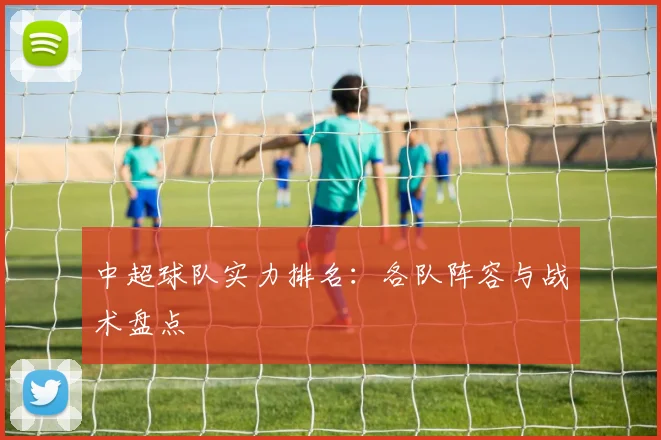 中超球队实力排名：各队阵容与战术盘点