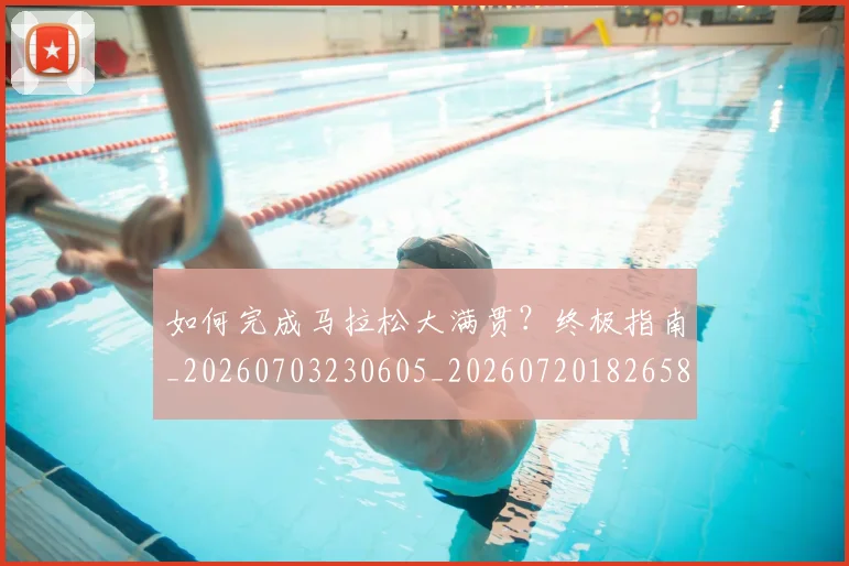 如何完成马拉松大满贯?终极指南_20260703230605_20260720182658