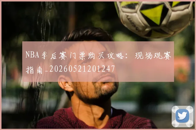 NBA季后赛门票购买攻略：现场观赛指南_20260521201247