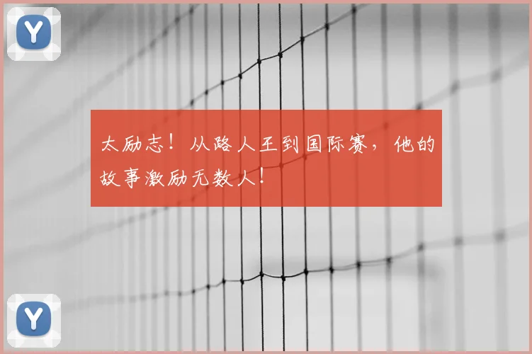 太励志!从路人王到国际赛,他的故事激励无数人!