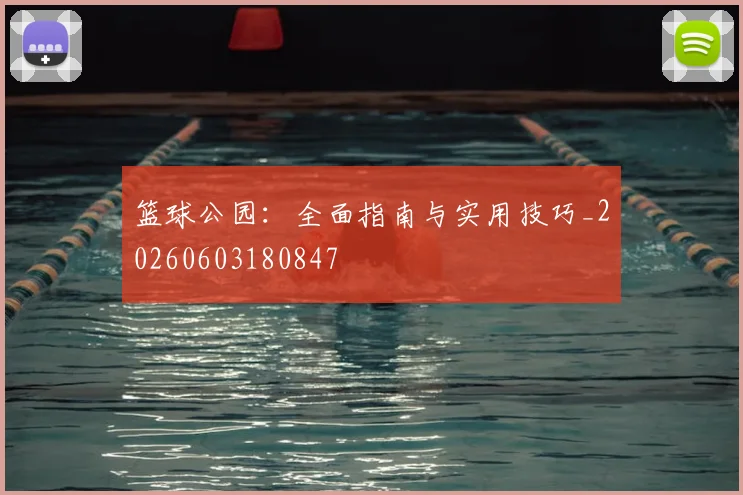 篮球公园：全面指南与实用技巧_20260603180847