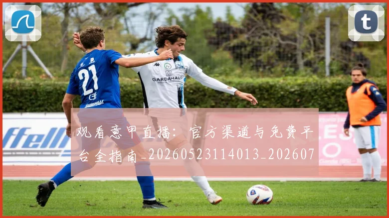 观看意甲直播：官方渠道与免费平台全指南_20260523114013_20260710013146