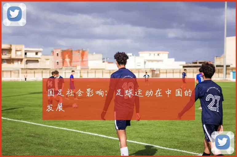 国足社会影响:足球运动在中国的发展