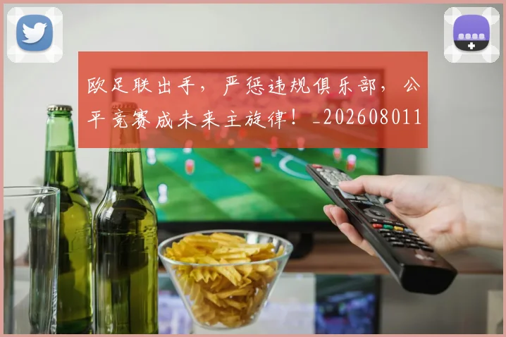 欧足联出手，严惩违规俱乐部，公平竞赛成未来主旋律！_20260801170343