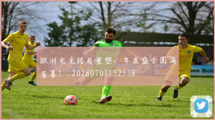 欧洲电竞格局重塑,年度盛会圆满落幕!_20260707152538