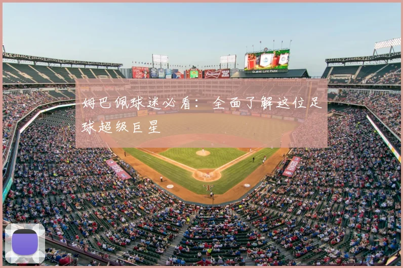 姆巴佩球迷必看：全面了解这位足球超级巨星
