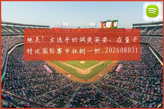 绝美!女选手的飒爽英姿,在量子特攻国际赛中独树一帜_20260803142936