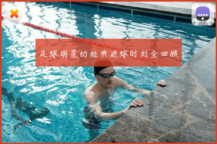 足球明星的经典进球时刻全回顾