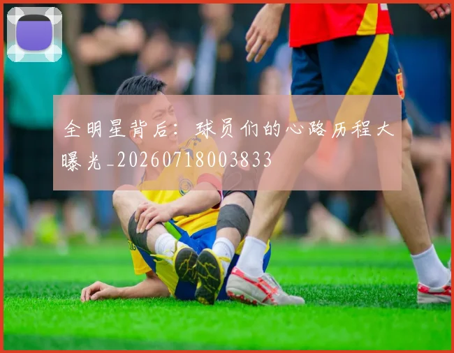 全明星背后：球员们的心路历程大曝光_20260718003833