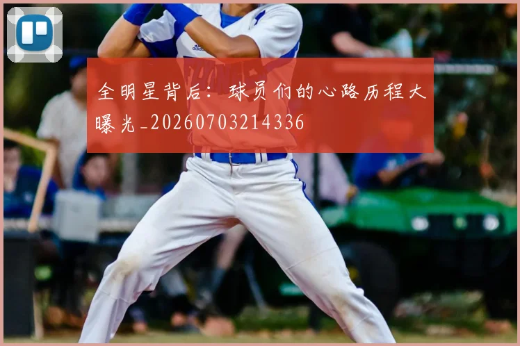全明星背后：球员们的心路历程大曝光_20260703214336