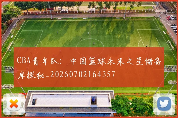 CBA青年队:中国篮球未来之星储备库探秘_20260702164357