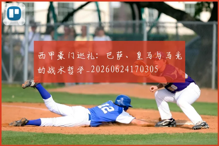 西甲豪门巡礼：巴萨、皇马与马竞的战术哲学_20260624170305