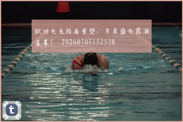 欧洲电竞格局重塑,年度盛会圆满落幕!_20260707152538