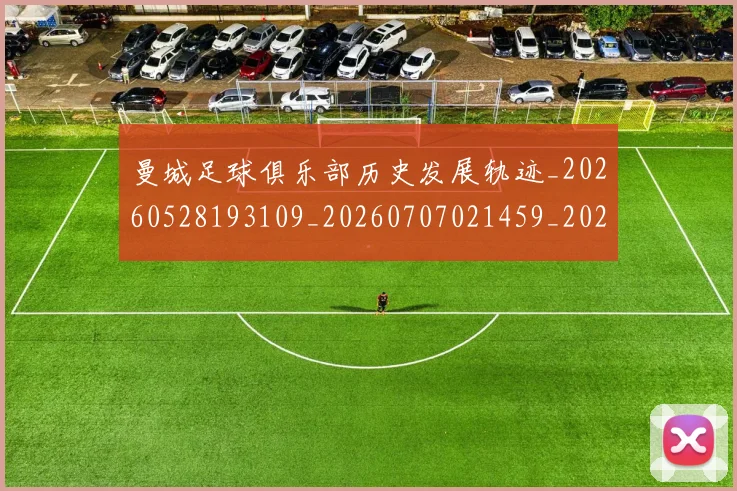 曼城足球俱乐部历史发展轨迹_20260528193109_20260707021459_20260731173246