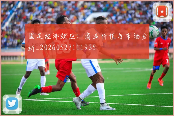 国足经济效应：商业价值与市场分析_20260527111935
