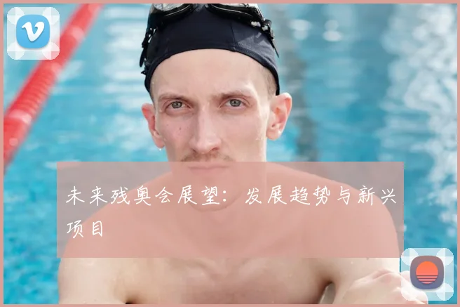 未来残奥会展望:发展趋势与新兴项目