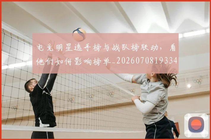 电竞明星选手榜与战队榜联动，看他们如何影响榜单_20260708193345
